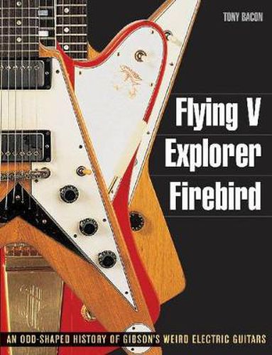 Cover image for Flying V, Explorer, Firebird: An Odd-Shaped History of Gibson's Weird Electric Guitars