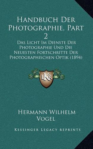 Cover image for Handbuch Der Photographie, Part 2: Das Licht Im Dienste Der Photographie Und Die Neuesten Fortschritte Der Photographischen Optik (1894)