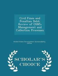 Cover image for Civil Fines and Penalties Debt: Review of Osm's Management and Collection Processes - Scholar's Choice Edition