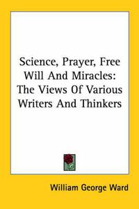 Cover image for Science, Prayer, Free Will and Miracles: The Views of Various Writers and Thinkers