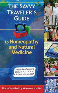 Cover image for The Savvy Traveler's Guide to Homeopathy and Natural Medicine: Tips to Stay Healthy Wherever You Go!