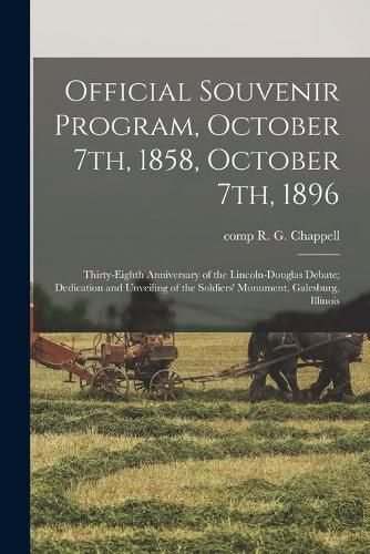 Cover image for Official Souvenir Program, October 7th, 1858, October 7th, 1896: Thirty-eighth Anniversary of the Lincoln-Douglas Debate; Dedication and Unveiling of the Soldiers' Monument, Galesburg, Illinois