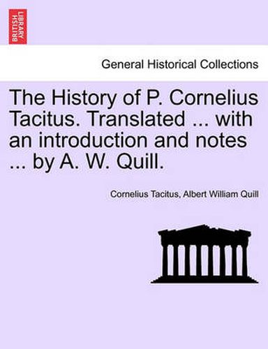 Cover image for The History of P. Cornelius Tacitus. Translated ... with an Introduction and Notes ... by A. W. Quill.