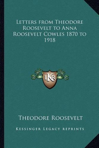 Cover image for Letters from Theodore Roosevelt to Anna Roosevelt Cowles 1870 to 1918