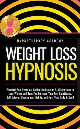 Cover image for Weight Loss Hypnosis: Powerful Self-Hypnosis, Guided Meditations & Affirmations to Lose Weight and Burn Fat. Increase Your Self Confidence, Self Esteem, Change Your Habits, and Heal Your Body & Soul!