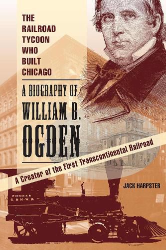 Cover image for The Railroad Tycoon Who Built Chicago: A Biography of William B. Ogden