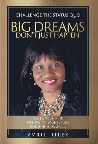 Cover image for Big Dreams Don't Just Happen: Challenge the Status Quo. Re-new Your Mind. Re-envision Your Future. Re-define Your Goals.