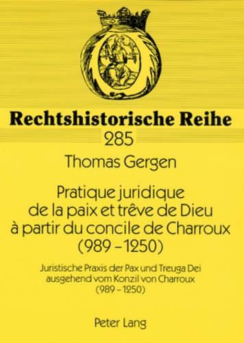 Cover image for Pratique Juridique de la Paix Et Treve de Dieu A Partir Du Concile de Charroux (989-1250): Juristische Praxis Der Pax Und Treuga Dei Ausgehend Vom Konzil Von Charroux (989-1250)