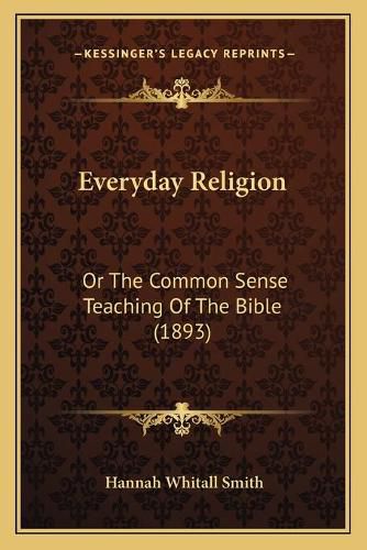 Everyday Religion: Or the Common Sense Teaching of the Bible (1893)