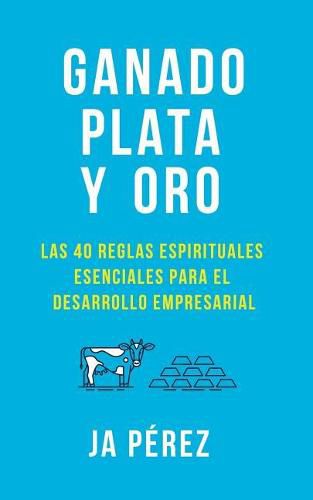 Cover image for Ganado, Plata Y Oro: Las 40 Reglas Espirituales Esenciales Para El Desarrollo Empresarial