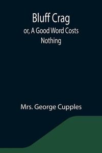 Cover image for Bluff Crag; or, A Good Word Costs Nothing