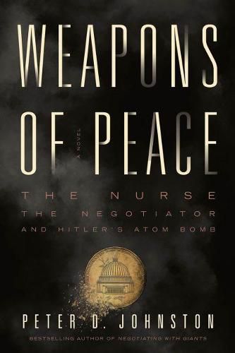 Weapons of Peace: A Novel - The Nurse, The Negotiator and Hitler's Atom Bomb