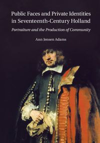 Cover image for Public Faces and Private Identities in Seventeenth-Century Holland: Portraiture and the Production of Community