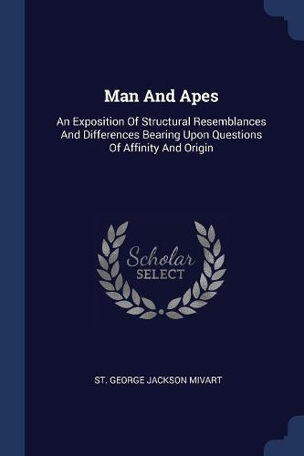Cover image for Man and Apes: An Exposition of Structural Resemblances and Differences Bearing Upon Questions of Affinity and Origin