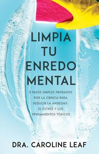 Cover image for Limpia Tu Enredo Mental: 5 Pasos Simples Probados Por La Ciencia Para Reducir La Ansiedad, El Estres Y Los Pensamientos Toxicos