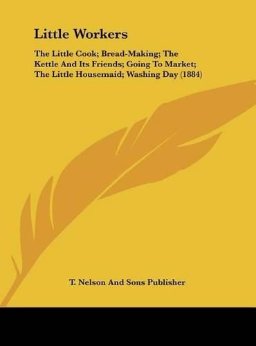 Cover image for Little Workers: The Little Cook; Bread-Making; The Kettle and Its Friends; Going to Market; The Little Housemaid; Washing Day (1884)