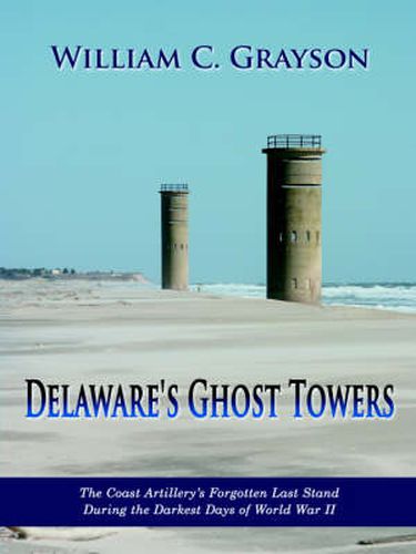 Cover image for Delaware's Ghost Towers: The Coast Artillery's Forgotten Last Stand During the Darkest Days of World War II