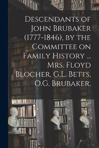 Cover image for Descendants of John Brubaker (1777-1846), by the Committee on Family History ... Mrs. Floyd Blocher, G.L. Betts, O.G. Brubaker.