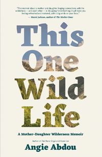 Cover image for This One Wild Life: A Mother-Daughter Wilderness Memoir