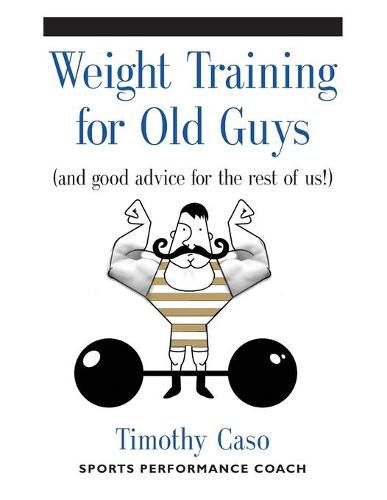 Cover image for Weight Training for Old Guys: A Practical Guide for the Over-Fifty Crowd (And Good Advice for the Rest of Us!)
