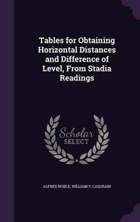 Cover image for Tables for Obtaining Horizontal Distances and Difference of Level, from Stadia Readings