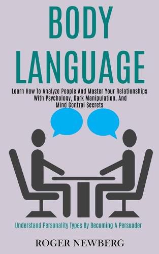 Cover image for Body Language: Learn How to Analyze People and Master Your Relationships With Psychology, Dark Manipulation, and Mind Control Secrets (Understand Personality Types by Becoming a Persuader)