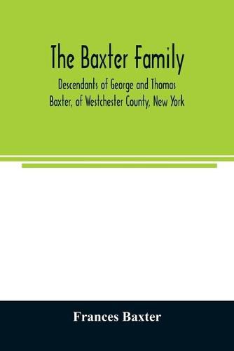 The Baxter family, descendants of George and Thomas Baxter, of Westchester County, New York, as well as some West Virginia and South Carolina lines