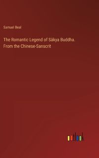 Cover image for The Romantic Legend of Sakya Buddha. From the Chinese-Sanscrit