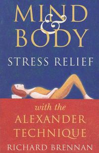 Cover image for Mind and Body Stress Relief with the Alexander Technique