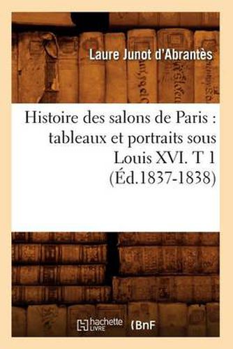 Histoire Des Salons de Paris: Tableaux Et Portraits Sous Louis XVI. T 1 (Ed.1837-1838)