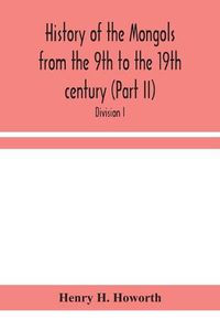 Cover image for History of the Mongols from the 9th to the 19th century (Part II) The So-Called Tartars of Russia and Central Asia. Divison I.