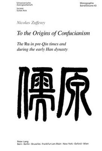 To the Origins of Confucianism: The Ru in Pre-Qin Times and During the Early Han Dynasty = [Ru Yuan]