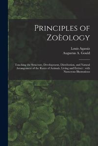 Cover image for Principles of Zoeology: Touching the Structure, Development, Distribution, and Natural Arrangement of the Races of Animals, Living and Extinct: With Numerous Illustrations