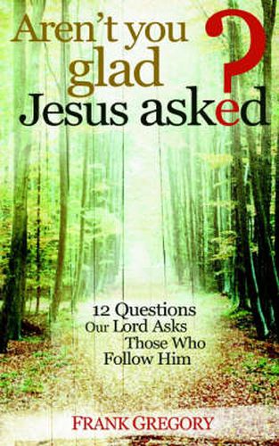 Cover image for Aren't You Glad Jesus Asked: 12 Questions Our Lord Asks Those Who Follow Him
