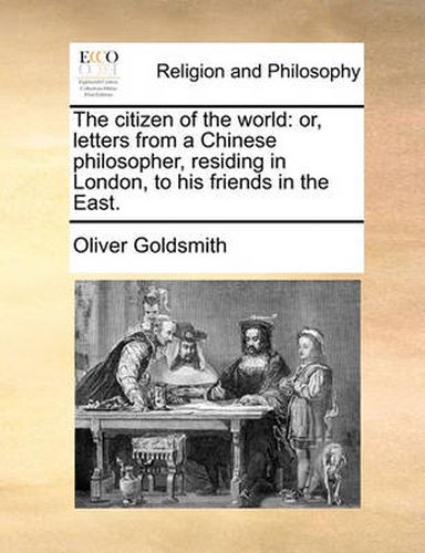 Cover image for The Citizen of the World: Or, Letters from a Chinese Philosopher, Residing in London, to His Friends in the East.