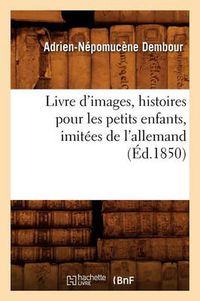 Cover image for Livre d'images, histoires pour les petits enfants, imitees de l'allemand, (Ed.1850)