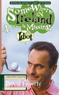Cover image for Somewhere in Ireland, A Village is Missing an Idiot: A David Feherty Collection