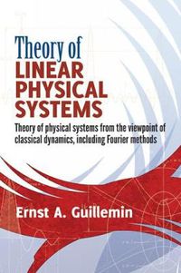 Cover image for Theory of Linear Physical Systems: Theory of physical systems from the viewpoint of classical dynamics, including Fourier methods