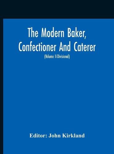 Cover image for The Modern Baker, Confectioner And Caterer; A Practical And Scientific Work For The Baking And Allied Trades With Contributions From Leading Specialists And Trade Experts (Volume Ii-Divisional)