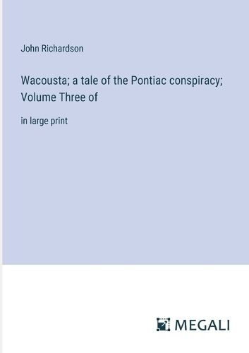 Cover image for Wacousta; a tale of the Pontiac conspiracy; Volume Three of