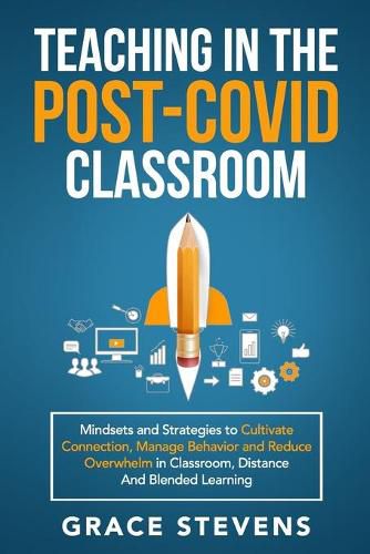 Cover image for Teaching in the Post Covid Classroom: Mindsets and Strategies to Cultivate Connection, Manage Behavior and Reduce Overwhelm in Classroom, Distance and Blended Learning