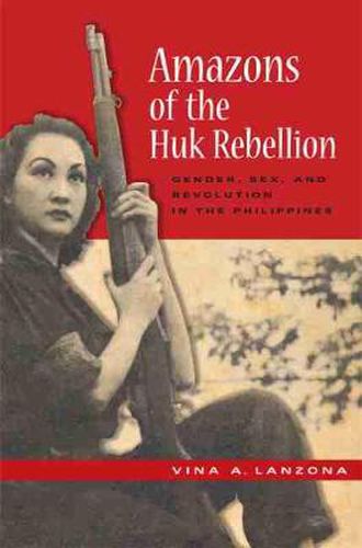 Cover image for Amazons of the Huk Rebellion: Gender, Sex, and Revolution in the Philippines