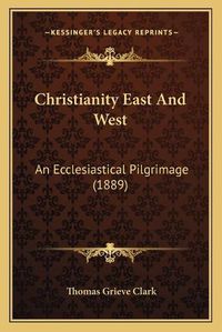 Cover image for Christianity East and West: An Ecclesiastical Pilgrimage (1889)