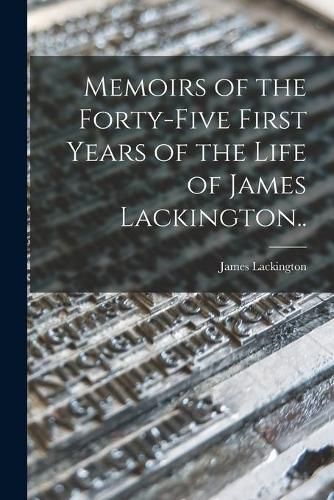 Cover image for Memoirs of the Forty-five First Years of the Life of James Lackington..