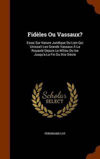 Cover image for Fideles Ou Vassaux?: Essai Sur Nature Juridique Du Lien Qui Unissait Les Grands Vassaux a la Royaute Depuis Le Milieu Du Ixe Jusqu'a La Fin Du Xiie Siecle