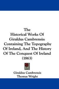 Cover image for The Historical Works of Giraldus Cambrensis: Containing the Topography of Ireland, and the History of the Conquest of Ireland (1863)