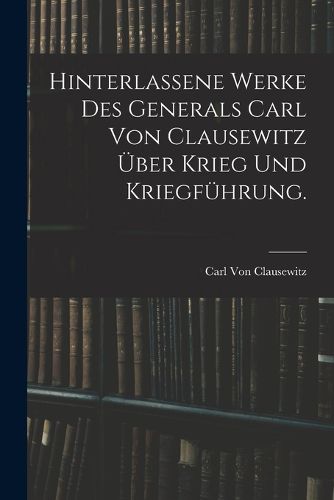 Cover image for Hinterlassene Werke des Generals Carl von Clausewitz ueber Krieg und Kriegfuehrung.