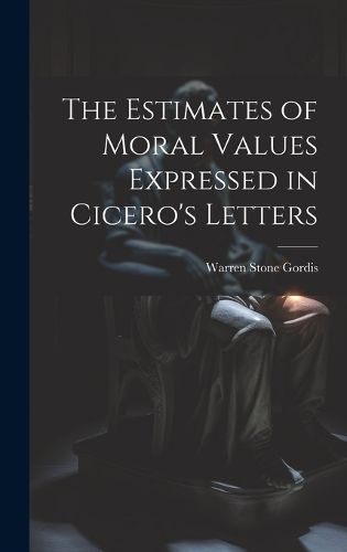 Cover image for The Estimates of Moral Values Expressed in Cicero's Letters