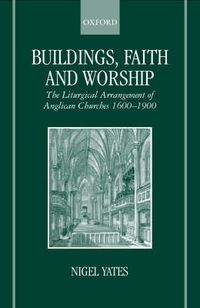 Cover image for Buildings, Faith and Worship: The Liturgical Arrangement of Anglican Churches 1600-1900