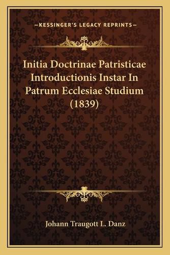 Cover image for Initia Doctrinae Patristicae Introductionis Instar in Patrum Ecclesiae Studium (1839)